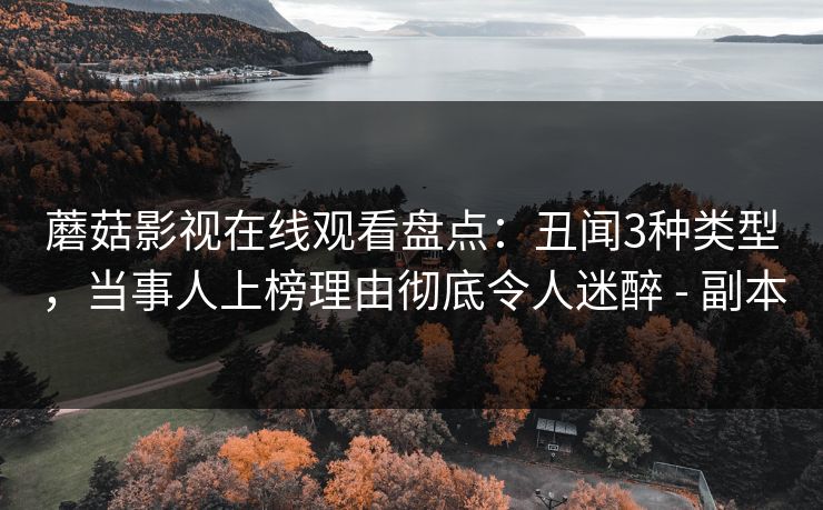 蘑菇影视在线观看盘点:丑闻3种类型,当事人上榜理由彻底令人迷醉 - 副本 蘑菇影视在线观看盘点:丑闻3种类型,当事人上榜理由彻底令人迷醉 - 副本