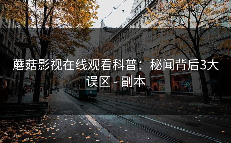 蘑菇影视在线观看科普：秘闻背后3大误区 - 副本