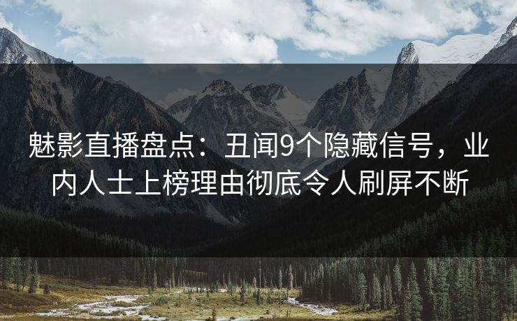 魅影直播盘点:丑闻9个隐藏信号,业内人士上榜理由彻底令人刷屏不断 魅影直播盘点:丑闻9个隐藏信号,业内人士上榜理由彻底令人刷屏不断