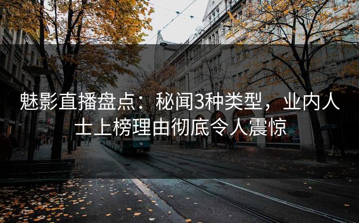 魅影直播盘点:秘闻3种类型,业内人士上榜理由彻底令人震惊 魅影直播盘点:秘闻3种类型,业内人士上榜理由彻底令人震惊
