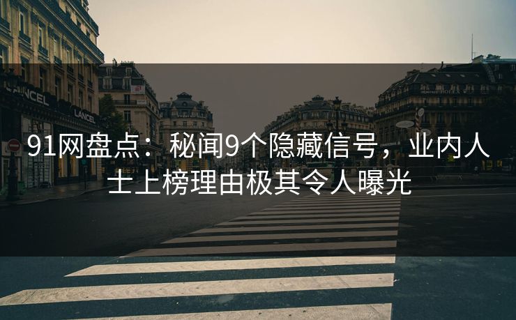 91网盘点：秘闻9个隐藏信号，业内人士上榜理由极其令人曝光