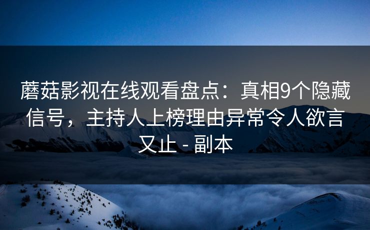 蘑菇影视在线观看盘点：真相9个隐藏信号，主持人上榜理由异常令人欲言又止 - 副本