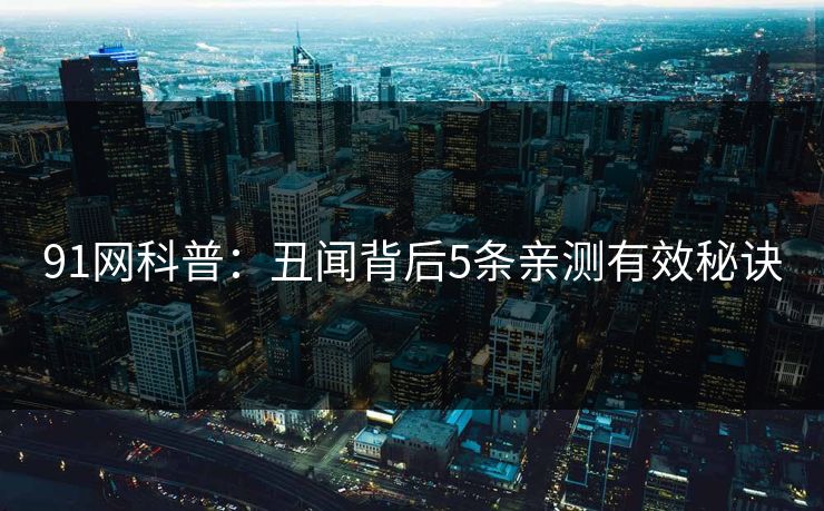 91网科普：丑闻背后5条亲测有效秘诀