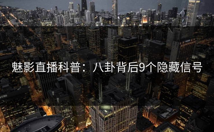 魅影直播科普：八卦背后9个隐藏信号