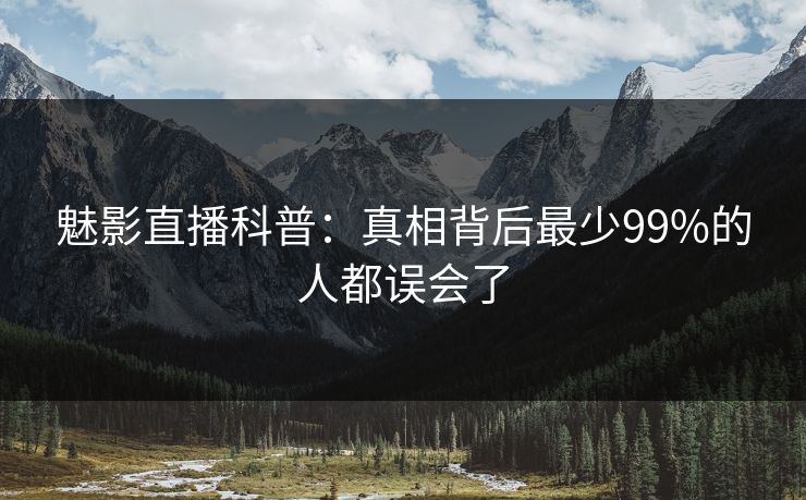 魅影直播科普：真相背后最少99%的人都误会了