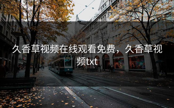 久香草视频在线观看免费，久香草视频txt