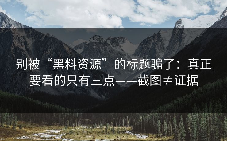 别被“黑料资源”的标题骗了：真正要看的只有三点——截图≠证据
