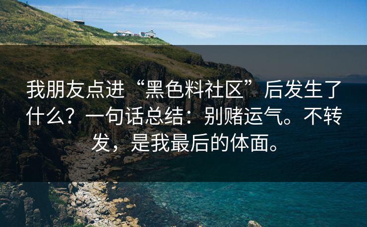 我朋友点进“黑色料社区”后发生了什么？一句话总结：别赌运气。不转发，是我最后的体面。
