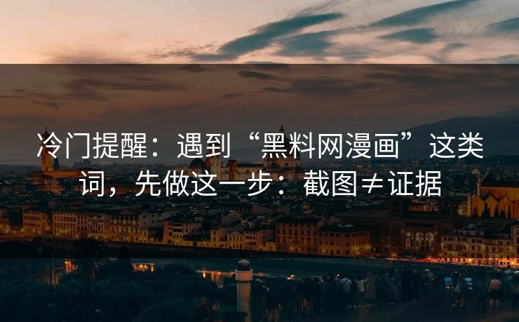 冷门提醒：遇到“黑料网漫画”这类词，先做这一步：截图≠证据