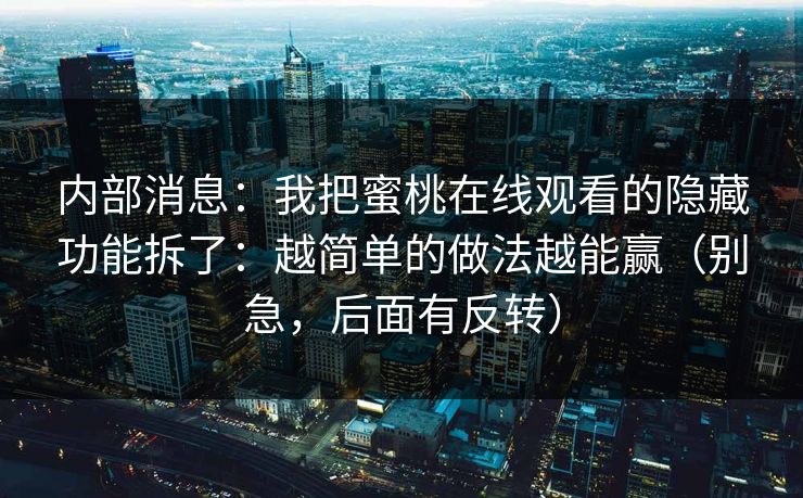 内部消息：我把蜜桃在线观看的隐藏功能拆了：越简单的做法越能赢（别急，后面有反转）