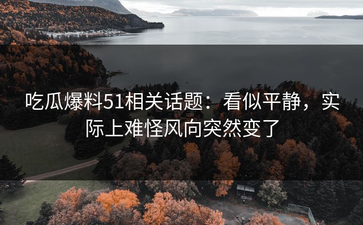 吃瓜爆料51相关话题：看似平静，实际上难怪风向突然变了